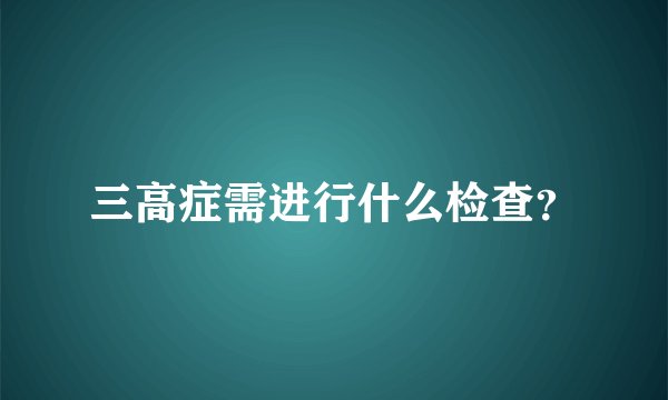 三高症需进行什么检查？