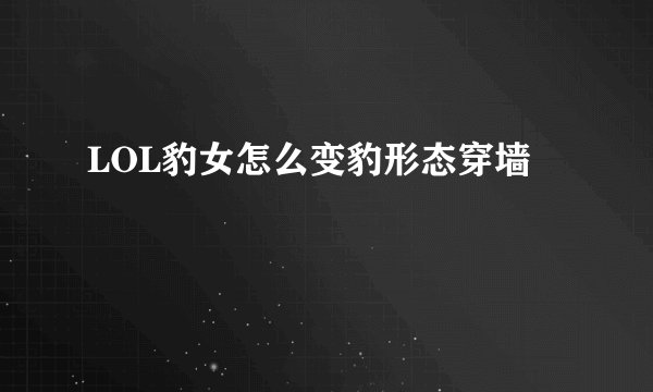 LOL豹女怎么变豹形态穿墙
