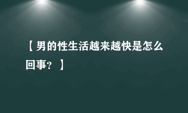 【男的性生活越来越快是怎么回事?】