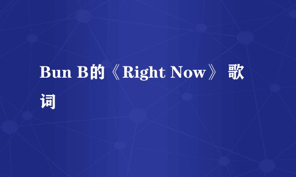 Bun B的《Right Now》 歌词