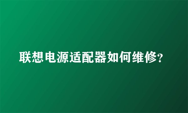 联想电源适配器如何维修？