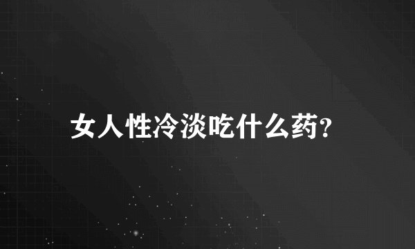 女人性冷淡吃什么药？
