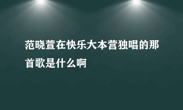 范晓萱在快乐大本营独唱的那首歌是什么啊