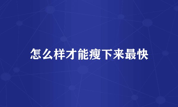 怎么样才能瘦下来最快