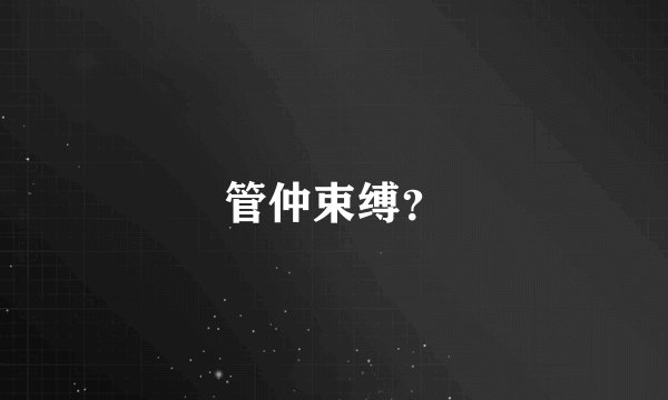 管仲束缚？
