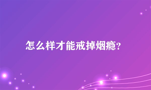 怎么样才能戒掉烟瘾？