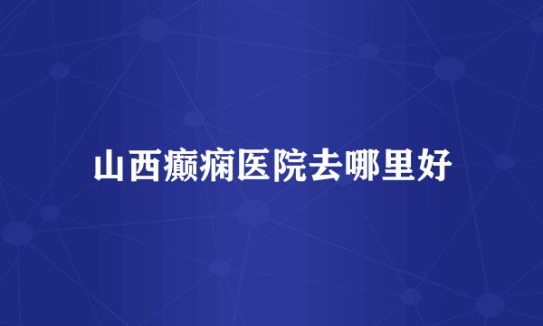 山西癫痫医院去哪里好