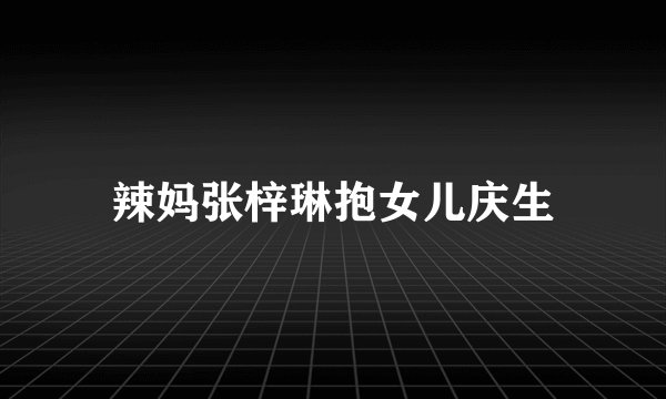辣妈张梓琳抱女儿庆生