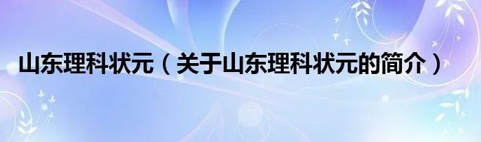 山东理科状元（关于山东理科状元的简介）