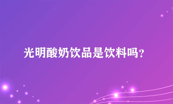 光明酸奶饮品是饮料吗？