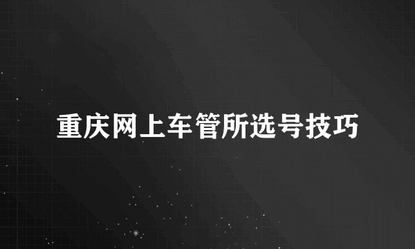 重庆网上车管所选号技巧