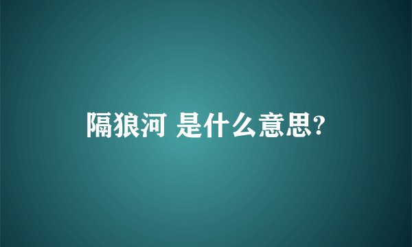 隔狼河 是什么意思?
