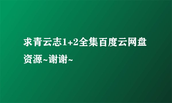 求青云志1+2全集百度云网盘资源~谢谢~