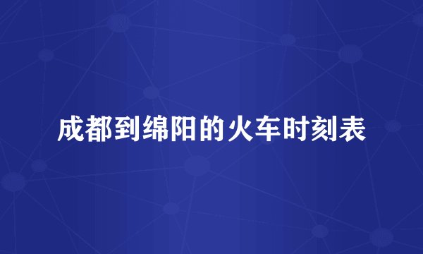 成都到绵阳的火车时刻表