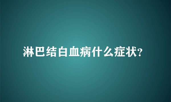 淋巴结白血病什么症状？
