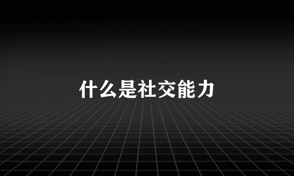 什么是社交能力