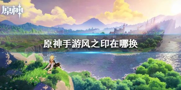 《原神手游》风之印在哪换 风之印兑换地介绍