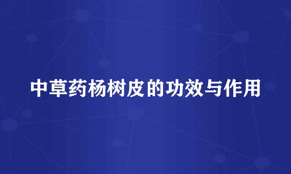 中草药杨树皮的功效与作用