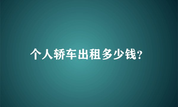个人轿车出租多少钱？