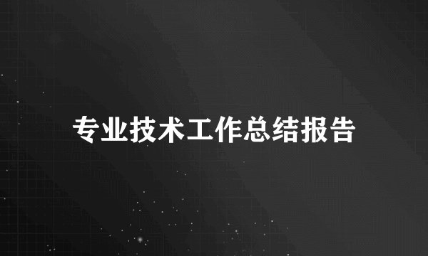 专业技术工作总结报告