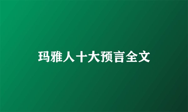 玛雅人十大预言全文