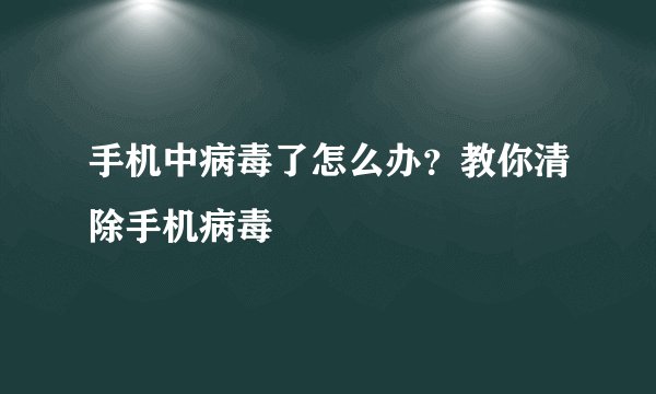 手机中病毒了怎么办?教你清除手机病毒