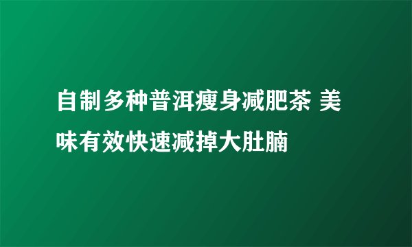 自制多种普洱瘦身减肥茶 美味有效快速减掉大肚腩