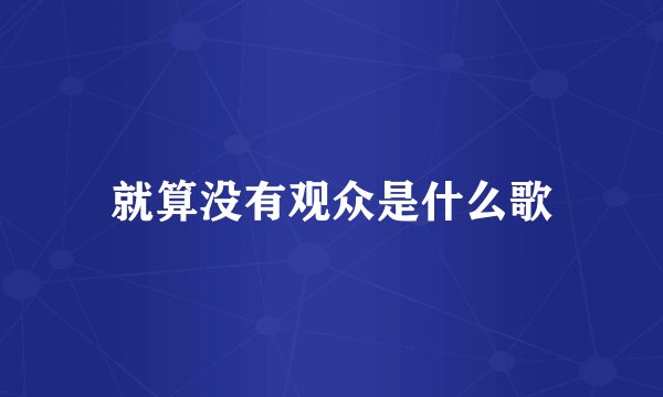 就算没有观众是什么歌