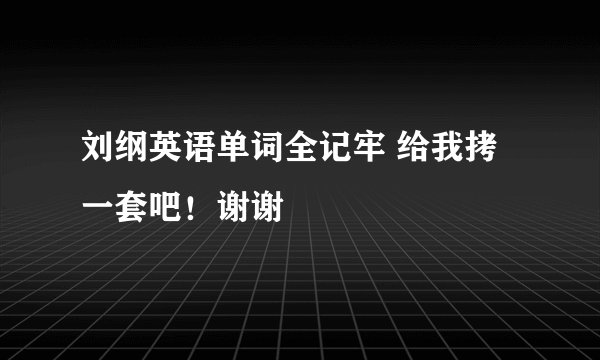 刘纲英语单词全记牢 给我拷一套吧！谢谢