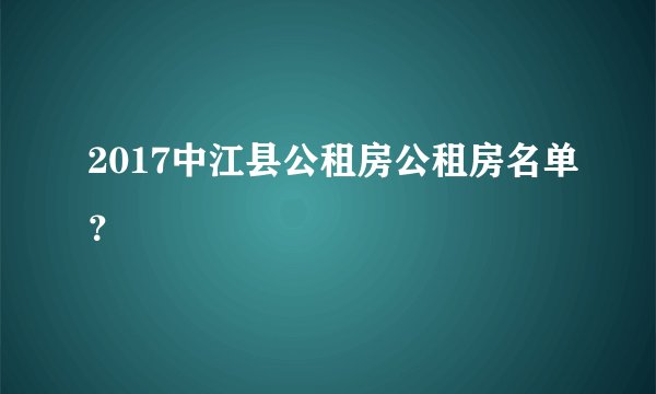 2017中江县公租房公租房名单？