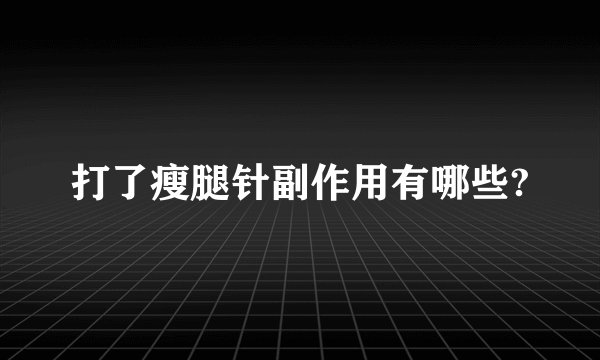 打了瘦腿针副作用有哪些?