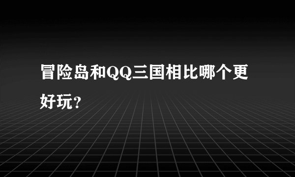 冒险岛和QQ三国相比哪个更好玩?