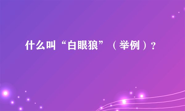 什么叫“白眼狼”（举例）？
