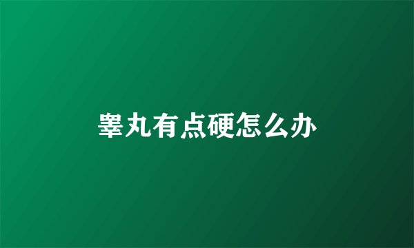 睾丸有点硬怎么办