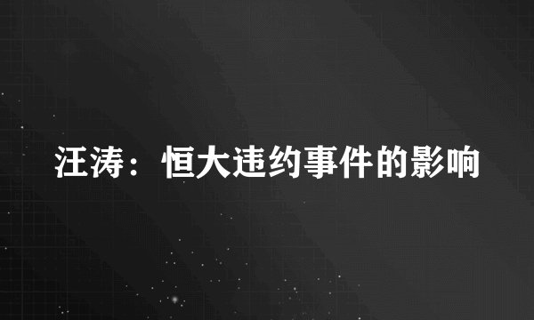 汪涛:恒大违约事件的影响