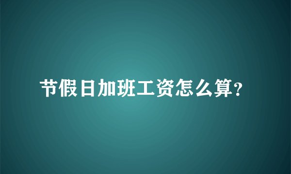 节假日加班工资怎么算?