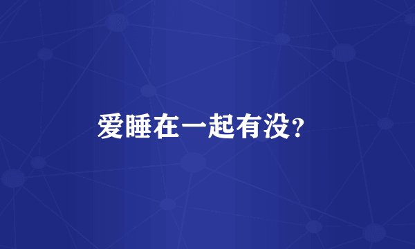 爱睡在一起有没？