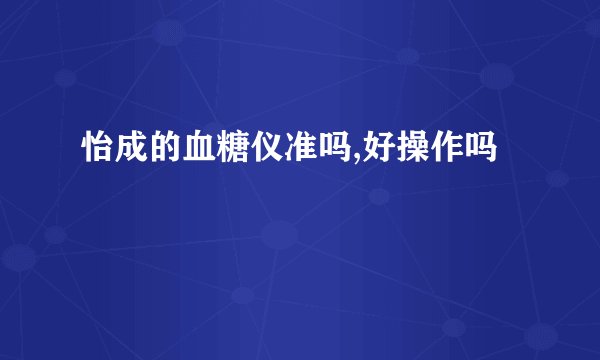 怡成的血糖仪准吗,好操作吗