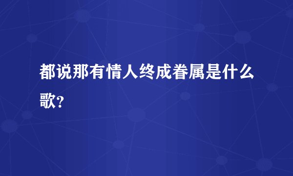 都说那有情人终成眷属是什么歌？