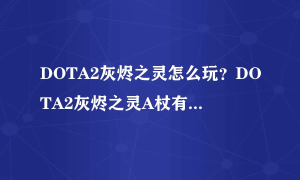 DOTA2灰烬之灵怎么玩？DOTA2灰烬之灵A杖有什么效果？