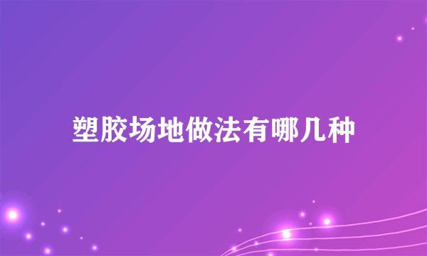 塑胶场地做法有哪几种
