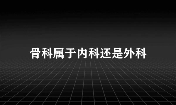 骨科属于内科还是外科