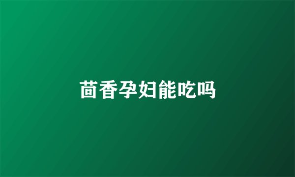 茴香孕妇能吃吗