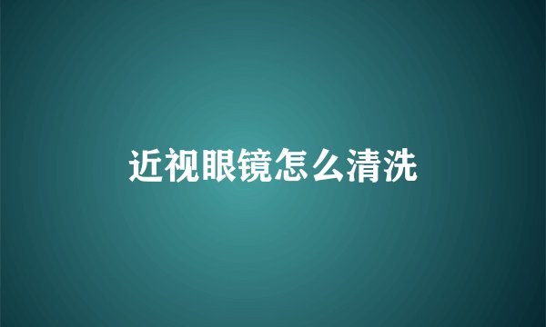 近视眼镜怎么清洗
