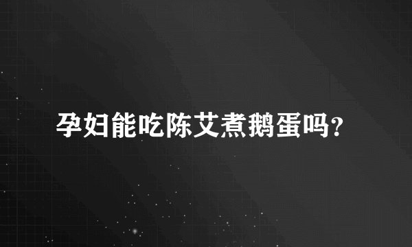 孕妇能吃陈艾煮鹅蛋吗?