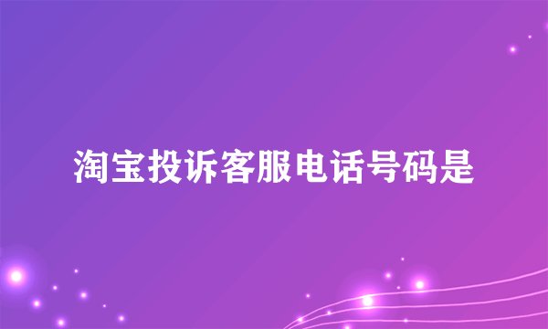 淘宝投诉客服电话号码是