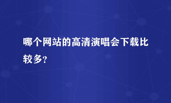哪个网站的高清演唱会下载比较多？