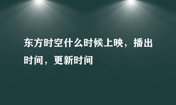 东方时空什么时候上映，播出时间，更新时间