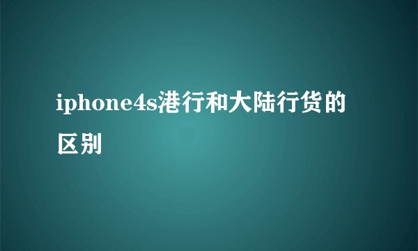 iphone4s港行和大陆行货的区别