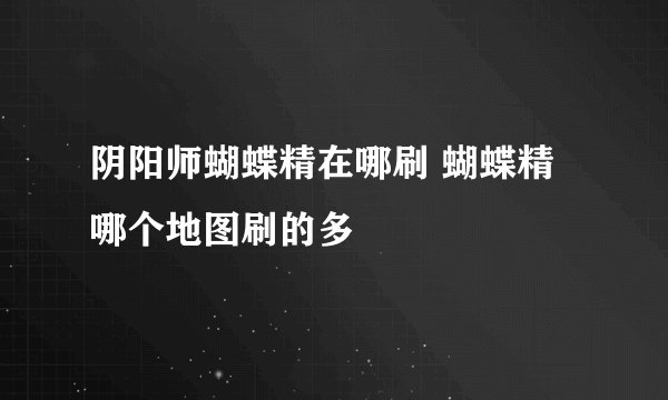 阴阳师蝴蝶精在哪刷 蝴蝶精哪个地图刷的多